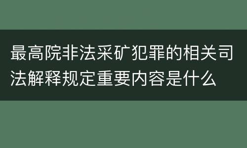 最高院非法采矿犯罪的相关司法解释规定重要内容是什么