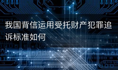 我国背信运用受托财产犯罪追诉标准如何