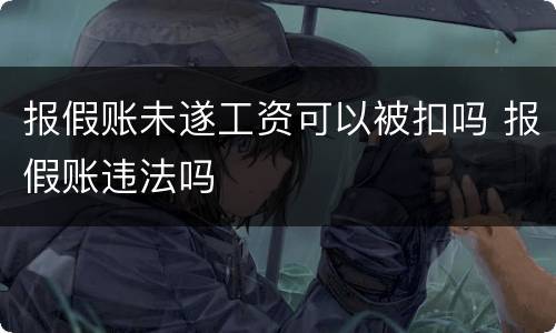 报假账未遂工资可以被扣吗 报假账违法吗