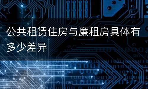 公共租赁住房与廉租房具体有多少差异