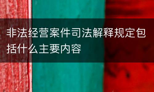 非法经营案件司法解释规定包括什么主要内容
