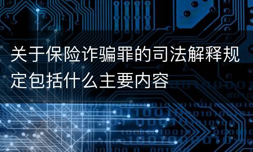 关于保险诈骗罪的司法解释规定包括什么主要内容