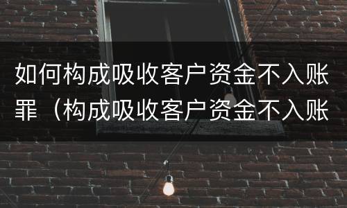 如何构成吸收客户资金不入账罪（构成吸收客户资金不入账罪民事案件应如何处理）