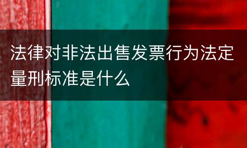 法律对非法出售发票行为法定量刑标准是什么