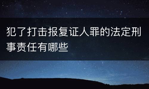 犯了打击报复证人罪的法定刑事责任有哪些