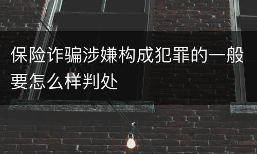 保险诈骗涉嫌构成犯罪的一般要怎么样判处