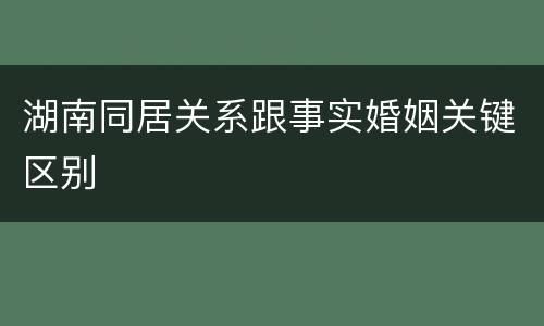 湖南同居关系跟事实婚姻关键区别