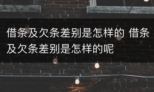 借条及欠条差别是怎样的 借条及欠条差别是怎样的呢