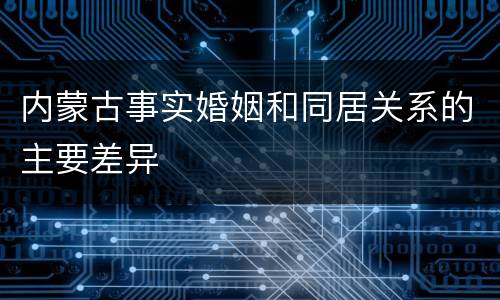 内蒙古事实婚姻和同居关系的主要差异