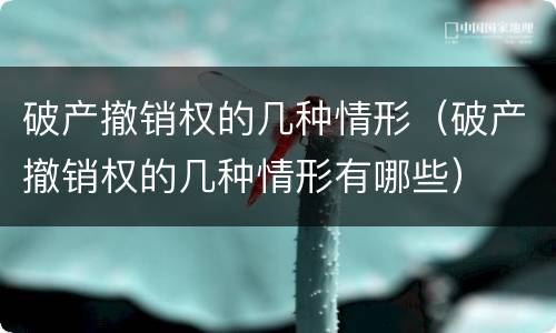 破产撤销权的几种情形（破产撤销权的几种情形有哪些）