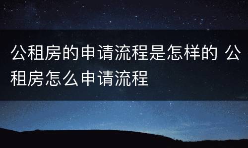 公租房的申请流程是怎样的 公租房怎么申请流程