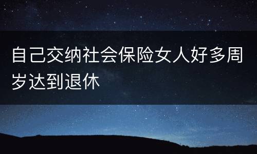 自己交纳社会保险女人好多周岁达到退休