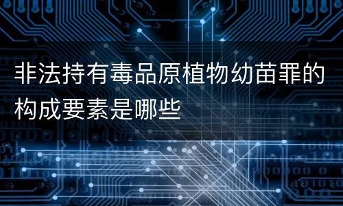 非法持有毒品原植物幼苗罪的构成要素是哪些