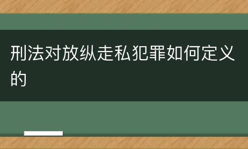 刑法对放纵走私犯罪如何定义的