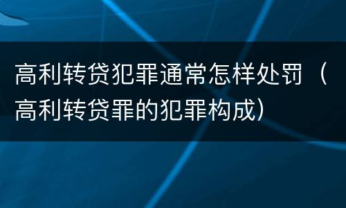 高利转贷犯罪通常怎样处罚（高利转贷罪的犯罪构成）