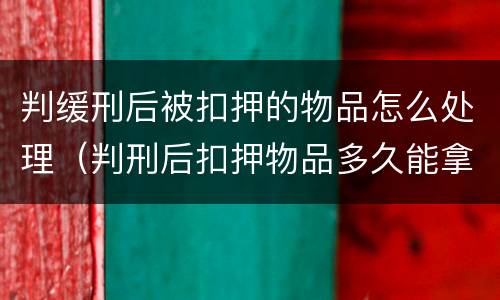 判缓刑后被扣押的物品怎么处理（判刑后扣押物品多久能拿）