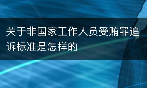 关于非国家工作人员受贿罪追诉标准是怎样的