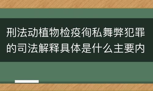刑法动植物检疫徇私舞弊犯罪的司法解释具体是什么主要内容