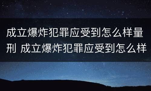 成立爆炸犯罪应受到怎么样量刑 成立爆炸犯罪应受到怎么样量刑的