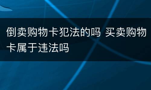 倒卖购物卡犯法的吗 买卖购物卡属于违法吗