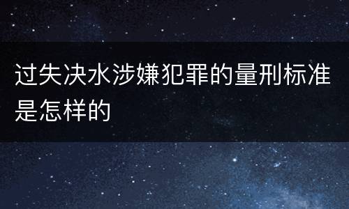 过失决水涉嫌犯罪的量刑标准是怎样的