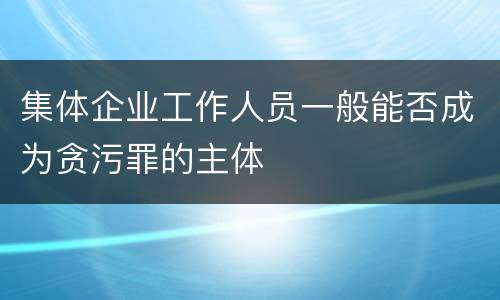 集体企业工作人员一般能否成为贪污罪的主体