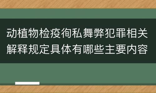 动植物检疫徇私舞弊犯罪相关解释规定具体有哪些主要内容