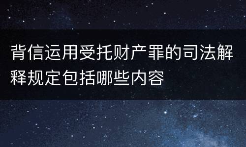 背信运用受托财产罪的司法解释规定包括哪些内容