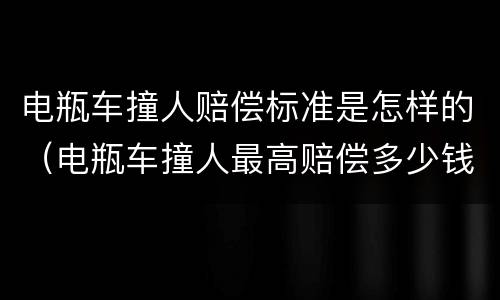 电瓶车撞人赔偿标准是怎样的（电瓶车撞人最高赔偿多少钱）