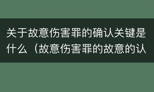 关于故意伤害罪的确认关键是什么（故意伤害罪的故意的认定）