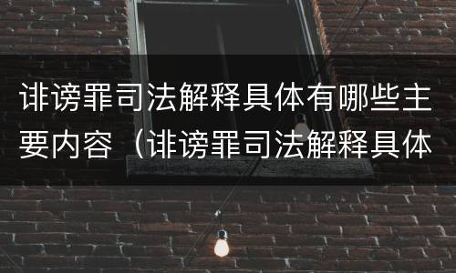 诽谤罪司法解释具体有哪些主要内容（诽谤罪司法解释具体有哪些主要内容和特征）