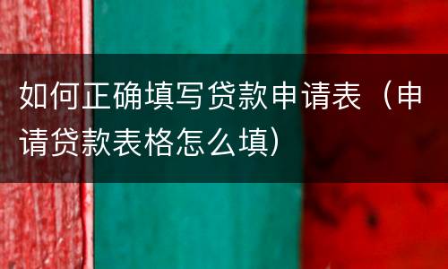 如何正确填写贷款申请表（申请贷款表格怎么填）