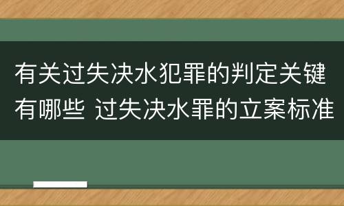 有关过失决水犯罪的判定关键有哪些 过失决水罪的立案标准