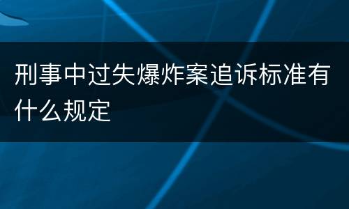 刑事中过失爆炸案追诉标准有什么规定