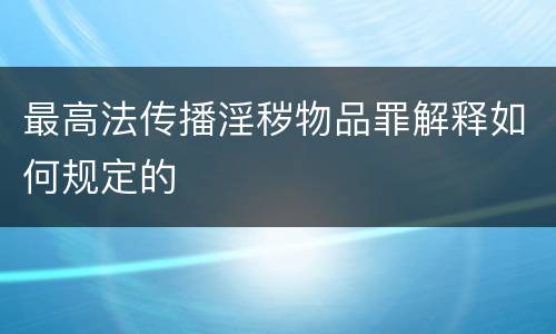 最高法传播淫秽物品罪解释如何规定的