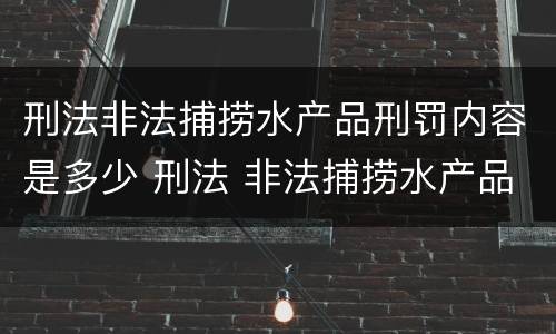 刑法非法捕捞水产品刑罚内容是多少 刑法 非法捕捞水产品罪