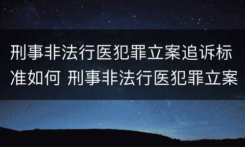 刑事非法行医犯罪立案追诉标准如何 刑事非法行医犯罪立案追诉标准如何写