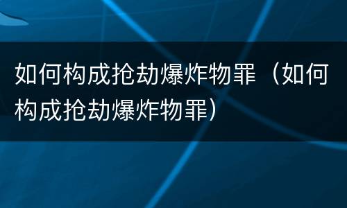 如何构成抢劫爆炸物罪（如何构成抢劫爆炸物罪）