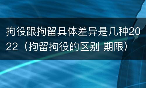 拘役跟拘留具体差异是几种2022（拘留拘役的区别 期限）
