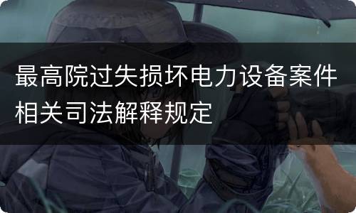 最高院过失损坏电力设备案件相关司法解释规定