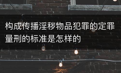 构成传播淫秽物品犯罪的定罪量刑的标准是怎样的