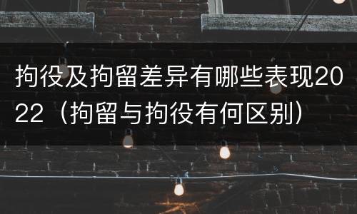 拘役及拘留差异有哪些表现2022（拘留与拘役有何区别）