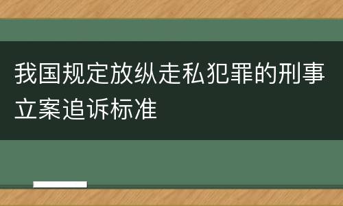 我国规定放纵走私犯罪的刑事立案追诉标准