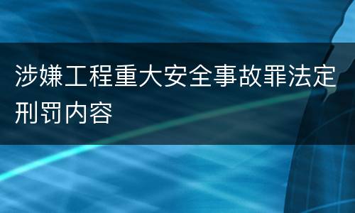 涉嫌工程重大安全事故罪法定刑罚内容