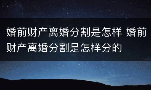 婚前财产离婚分割是怎样 婚前财产离婚分割是怎样分的