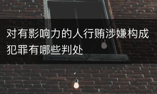 对有影响力的人行贿涉嫌构成犯罪有哪些判处