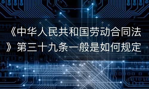 《中华人民共和国劳动合同法》第三十九条一般是如何规定的