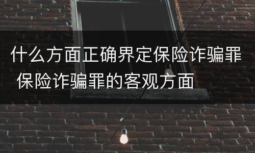 什么方面正确界定保险诈骗罪 保险诈骗罪的客观方面