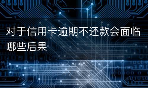 对于信用卡逾期不还款会面临哪些后果