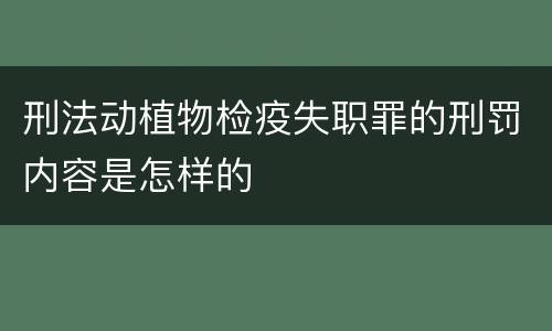 刑法动植物检疫失职罪的刑罚内容是怎样的